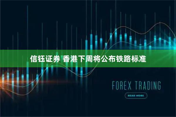信钰证券 香港下周将公布铁路标准