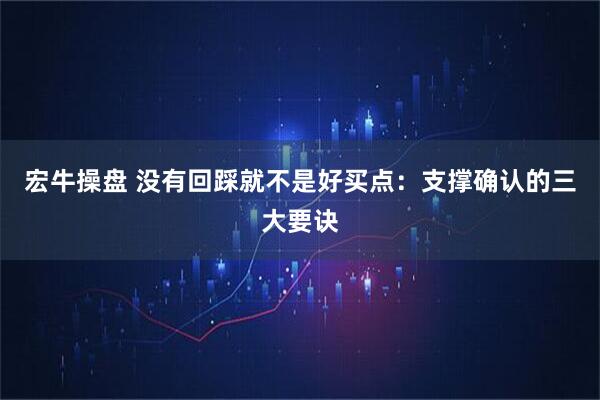 宏牛操盘 没有回踩就不是好买点：支撑确认的三大要诀