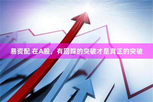 易资配 在A股，有回踩的突破才是真正的突破