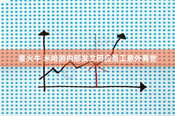 星火牛 米哈游内部发文回应员工意外离世