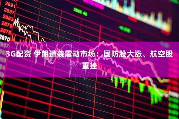 3G配资 伊朗遭袭震动市场：国防股大涨、航空股重挫
