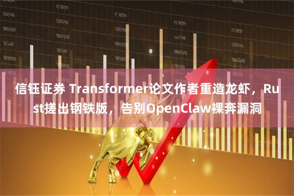 信钰证券 Transformer论文作者重造龙虾，Rust搓出钢铁版，告别OpenClaw裸奔漏洞