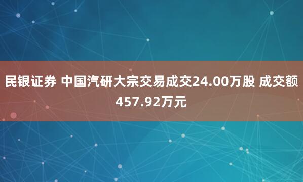 民银证券 中国汽研大宗交易成交24.00万股 成交额457.92万元