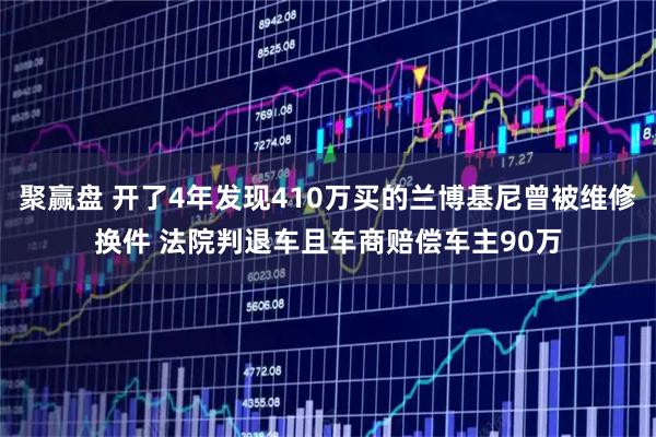 聚赢盘 开了4年发现410万买的兰博基尼曾被维修换件 法院判退车且车商赔偿车主90万