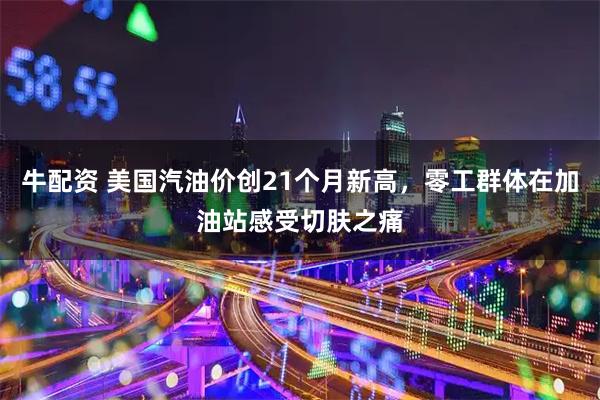 牛配资 美国汽油价创21个月新高，零工群体在加油站感受切肤之痛