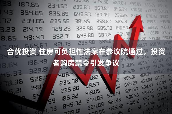 合优投资 住房可负担性法案在参议院通过，投资者购房禁令引发争议