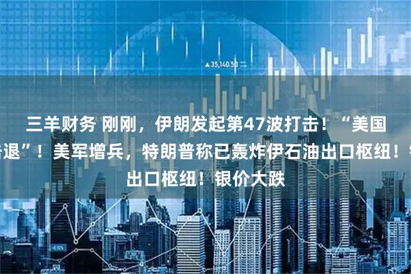 三羊财务 刚刚，伊朗发起第47波打击！“美国航母被击退”！美军增兵，特朗普称已轰炸伊石油出口枢纽！银价大跌