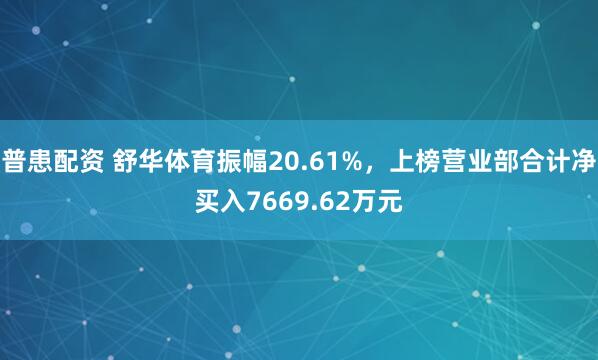 普患配资 舒华体育振幅20.61%，上榜营业部合计净买入7669.62万元