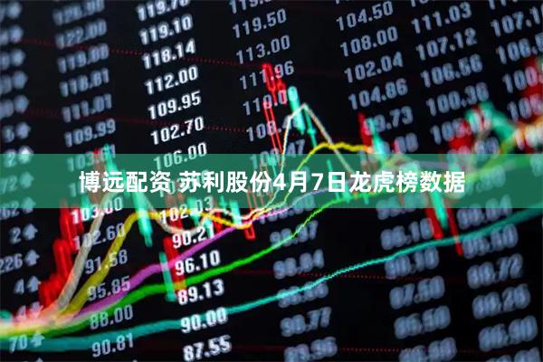 博远配资 苏利股份4月7日龙虎榜数据