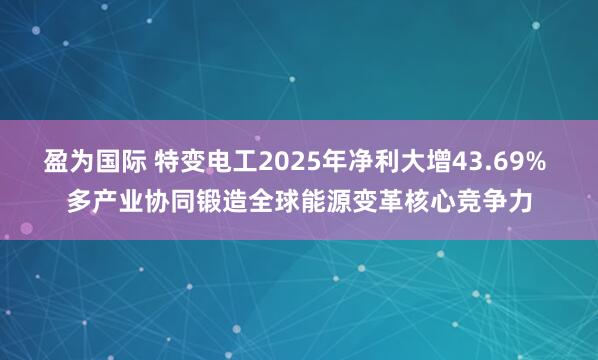 盈为国际 特变电工2025年净利大增43.69% 多产业协同锻造全球能源变革核心竞争力
