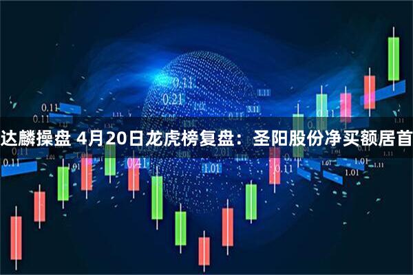 达麟操盘 4月20日龙虎榜复盘：圣阳股份净买额居首