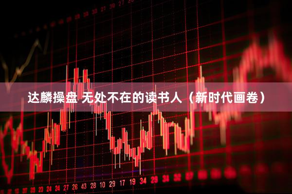 达麟操盘 无处不在的读书人（新时代画卷）