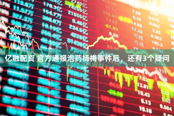 亿融配资 官方通报泡药杨梅事件后，还有3个疑问