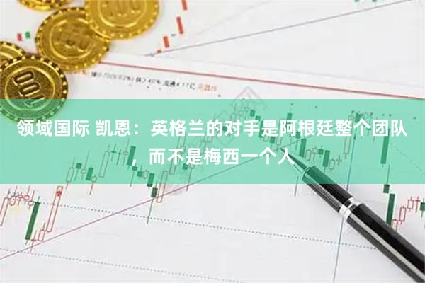 领域国际 凯恩：英格兰的对手是阿根廷整个团队，而不是梅西一个人
