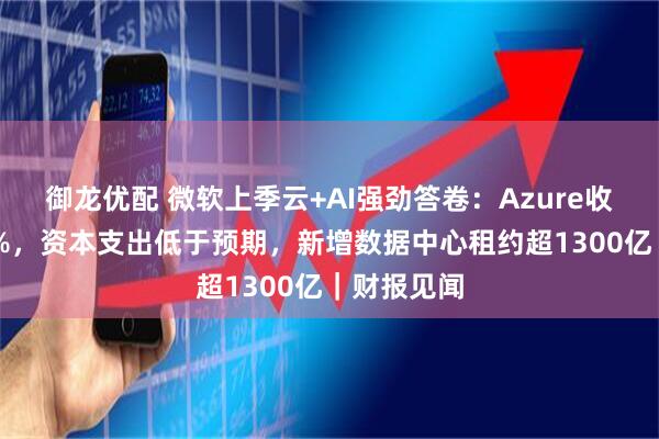 御龙优配 微软上季云+AI强劲答卷：Azure收入增超40%，资本支出低于预期，新增数据中心租约超1300亿｜财报见闻