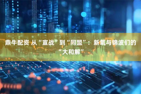 鼎牛配资 从“宣战”到“同盟”：新氧与锦波们的“大和解”