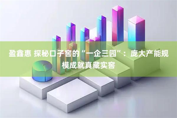盈鑫惠 探秘口子窖的“一企三园”：庞大产能规模成就真藏实窖