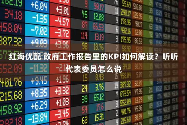 红海优配 政府工作报告里的KPI如何解读？听听代表委员怎么说