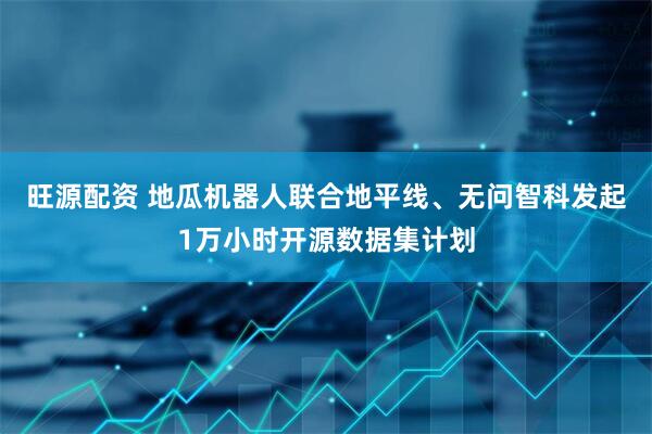 旺源配资 地瓜机器人联合地平线、无问智科发起1万小时开源数据集计划