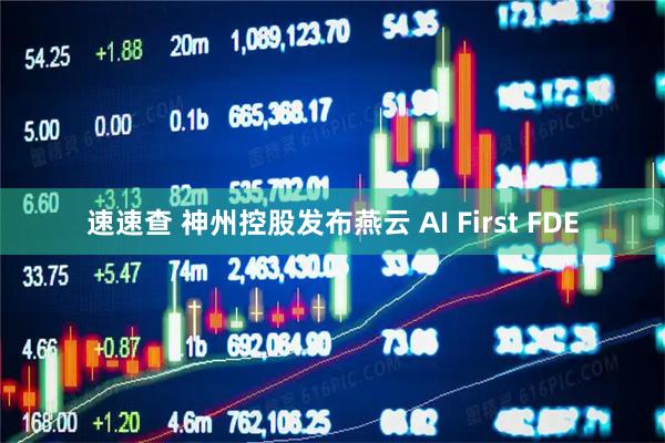 速速查 神州控股发布燕云 AI First FDE