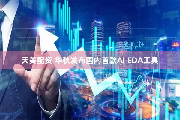 天美配资 华秋发布国内首款AI EDA工具