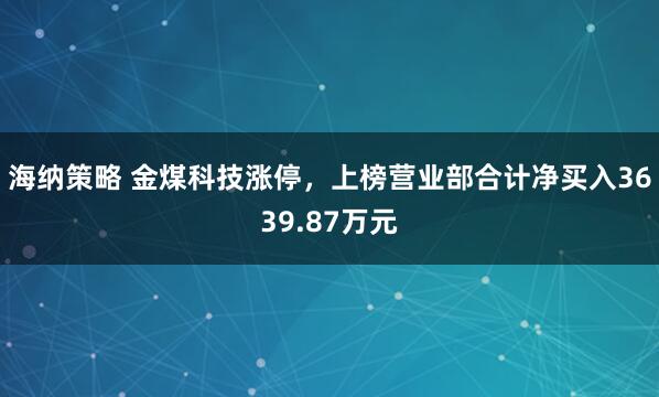 海纳策略 金煤科技涨停，上榜营业部合计净买入3639.87万元