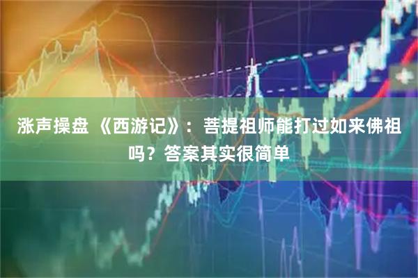 涨声操盘 《西游记》：菩提祖师能打过如来佛祖吗？答案其实很简单