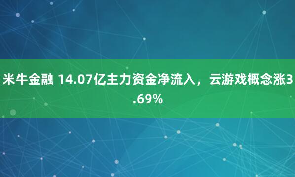 米牛金融 14.07亿主力资金净流入，云游戏概念涨3.69%