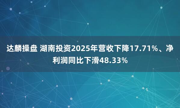 达麟操盘 湖南投资2025年营收下降17.71%、净利润同比下滑48.33%
