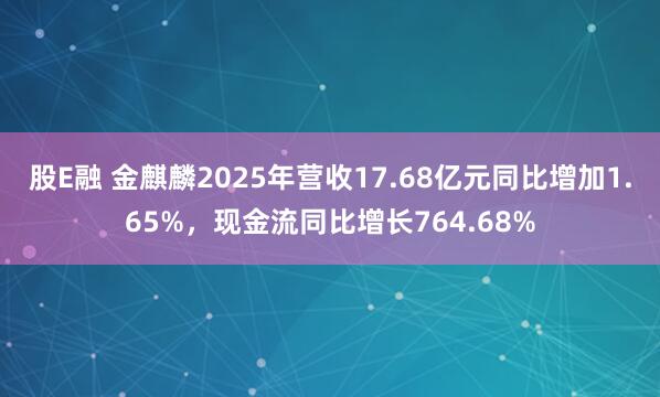 股E融 金麒麟2025年营收17.68亿元同比增加1.65%,现金流同比增长764.68%