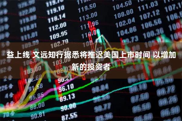 益上线 文远知行据悉将推迟美国上市时间 以增加新的投资者