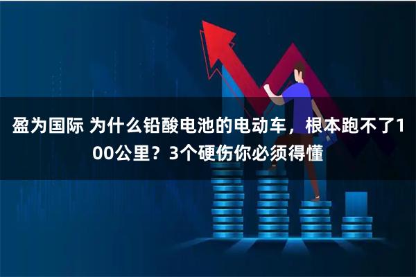 盈为国际 为什么铅酸电池的电动车，根本跑不了100公里？3个硬伤你必须得懂