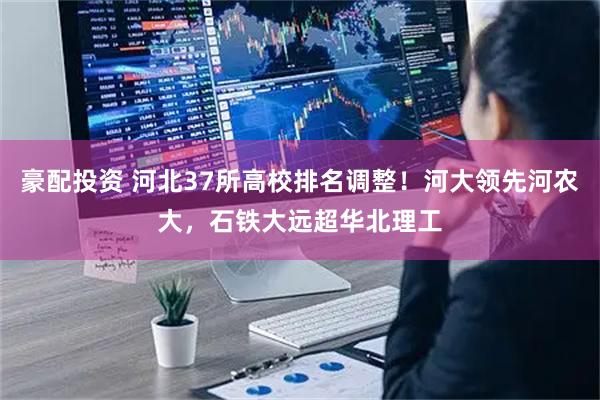 豪配投资 河北37所高校排名调整!河大领先河农大,石铁大远超华北理工