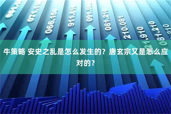 牛策略 安史之乱是怎么发生的？唐玄宗又是怎么应对的？
