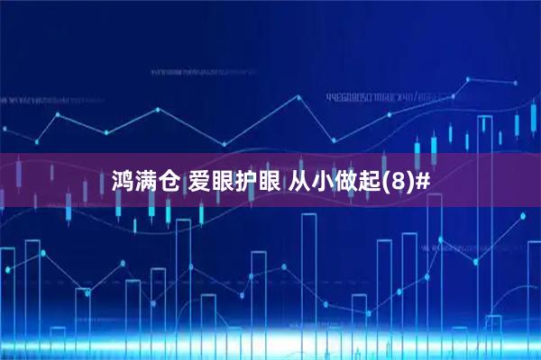 鸿满仓 爱眼护眼 从小做起(8)#