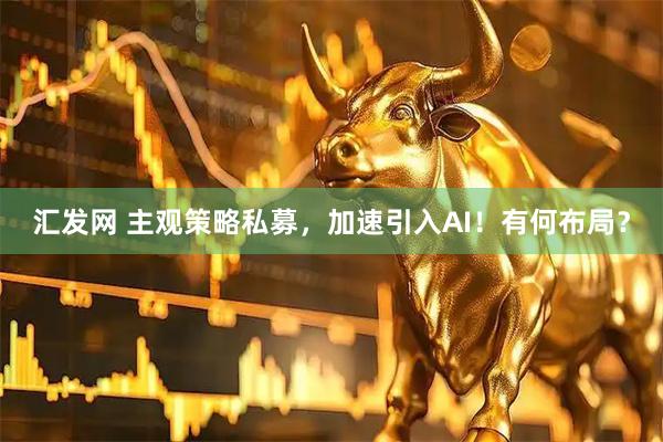 汇发网 主观策略私募，加速引入AI！有何布局？
