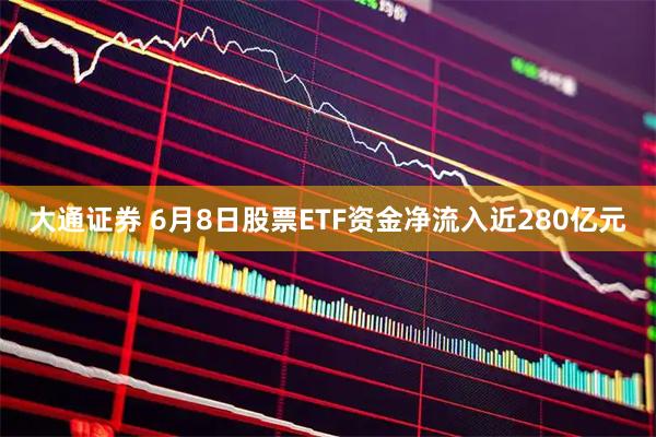 大通证券 6月8日股票ETF资金净流入近280亿元