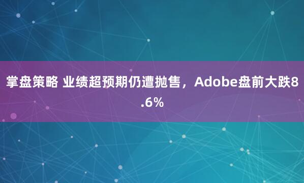 掌盘策略 业绩超预期仍遭抛售，Adobe盘前大跌8.6%