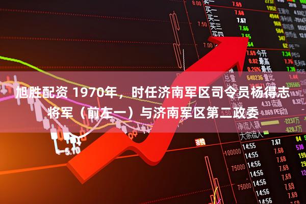 旭胜配资 1970年，时任济南军区司令员杨得志将军（前左一）与济南军区第二政委