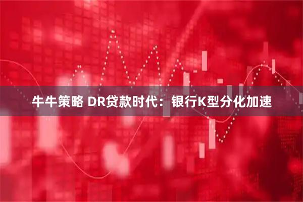 牛牛策略 DR贷款时代:银行K型分化加速
