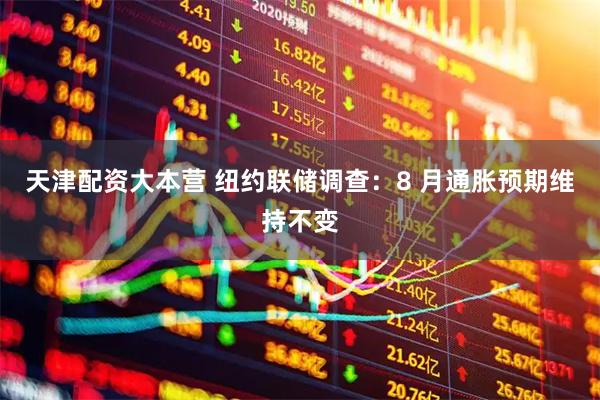 天津配资大本营 纽约联储调查：8 月通胀预期维持不变